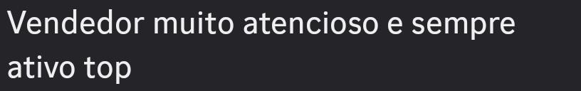 Vendedor muito atencioso e sempre
ativo top