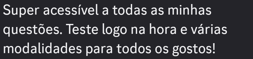 Super acessivel a todas as minhas
questoes. Teste logo na hora e varias
modalidades para todos os gostos!